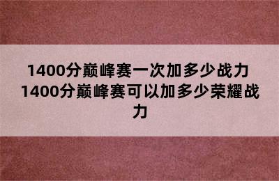 1400分巅峰赛一次加多少战力 1400分巅峰赛可以加多少荣耀战力